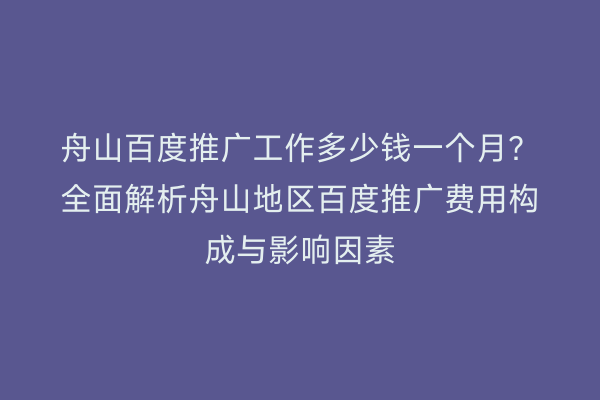 舟山百度推广工作多少钱一个月?全面解析舟山地区百度推广费用构成与影响因素