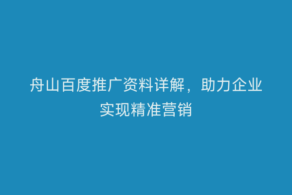 舟山百度推广资料详解,助力企业实现精准营销