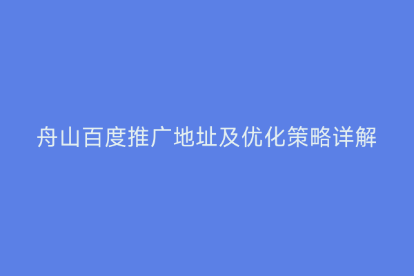 舟山百度推广地址及优化策略详解