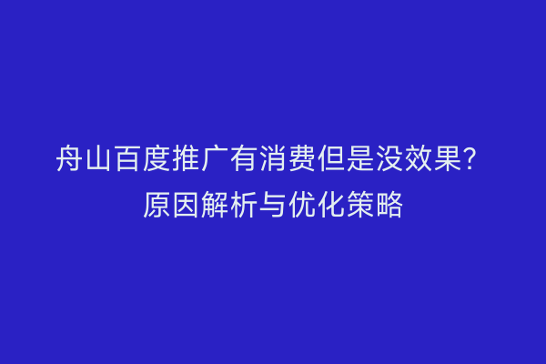 舟山百度推广有消费但是没效果?原因解析与优化策略