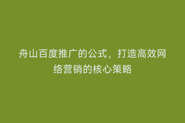 舟山百度推广的公式，打造高效网络营销的核心策略