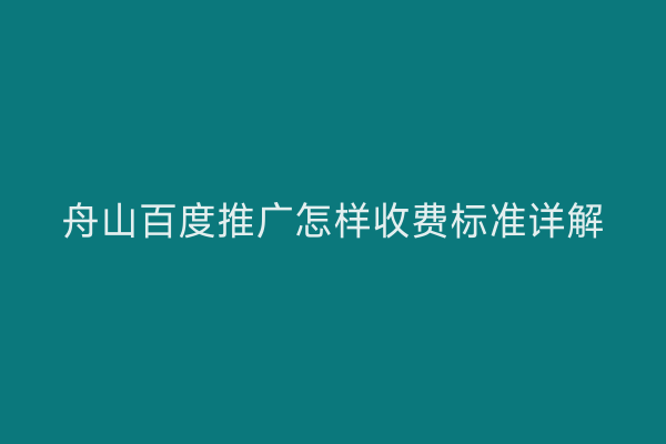 舟山百度推广怎样收费标准详解