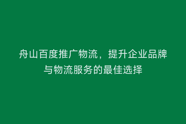 舟山百度推广物流,提升企业品牌与物流服务的最佳选择