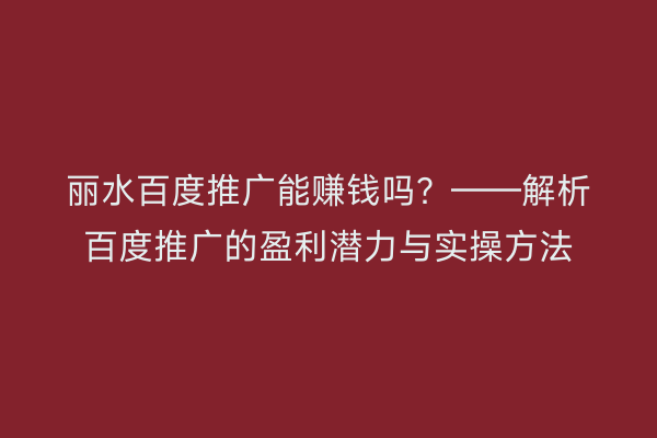 丽水百度推广能赚钱吗?——解析百度推广的盈利潜力与实操方法