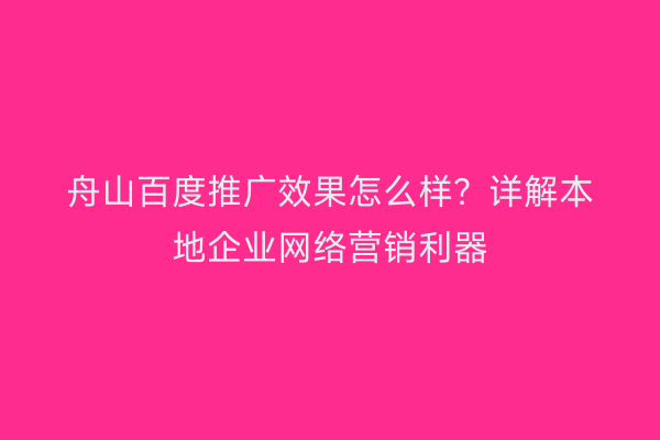 舟山百度推广效果怎么样?详解本地企业网络营销利器