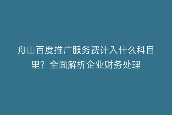 舟山百度推广服务费计入什么科目里?全面解析企业财务处理