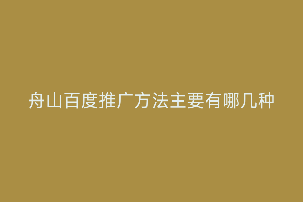 舟山百度推广方法主要有哪几种