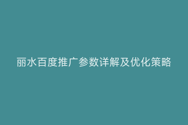 丽水百度推广参数详解及优化策略