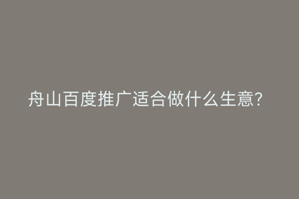 舟山百度推广适合做什么生意?
