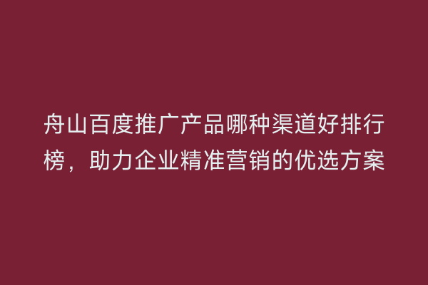 舟山百度推广产品哪种渠道好排行榜,助力企业精准营销的优选方案