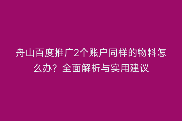 舟山百度推广2个账户同样的物料怎么办?全面解析与实用建议