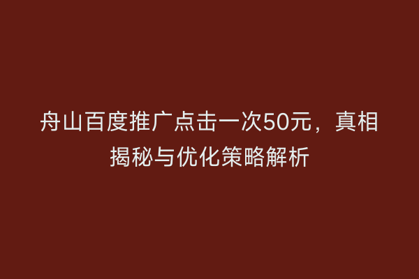 舟山百度推广点击一次50元,真相揭秘与优化策略解析