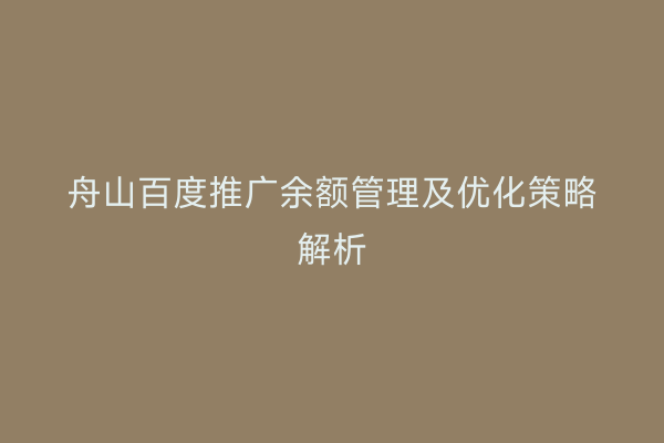 舟山百度推广余额管理及优化策略解析