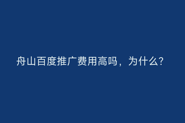 舟山百度推广费用高吗,为什么?