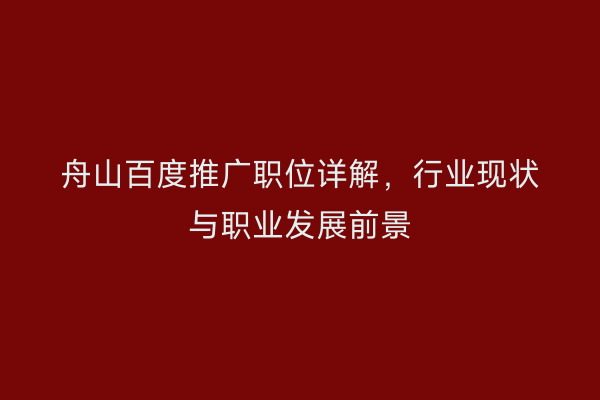 舟山百度推广职位详解,行业现状与职业发展前景
