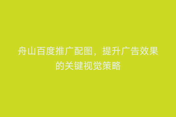 舟山百度推广配图，提升广告效果的关键视觉策略