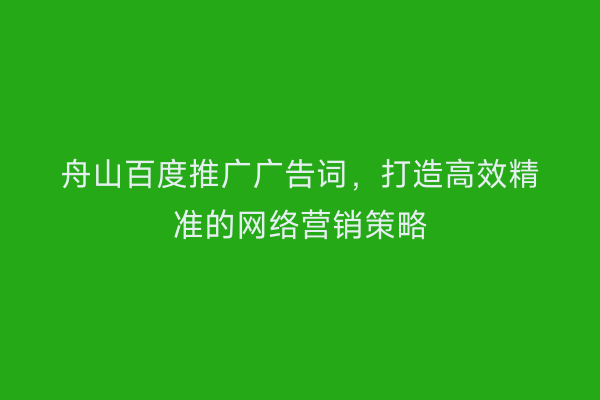 舟山百度推广广告词,打造高效精准的网络营销策略