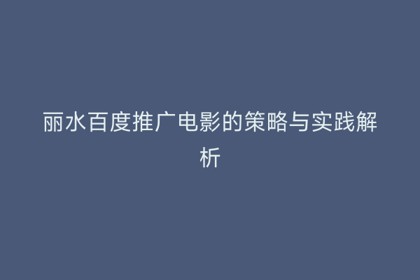 丽水百度推广电影的策略与实践解析