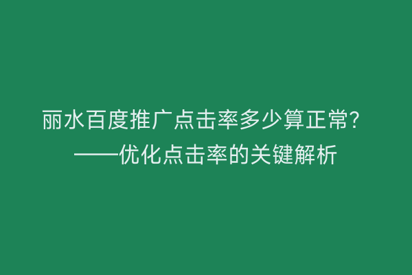 丽水百度推广点击率多少算正常?——优化点击率的关键解析