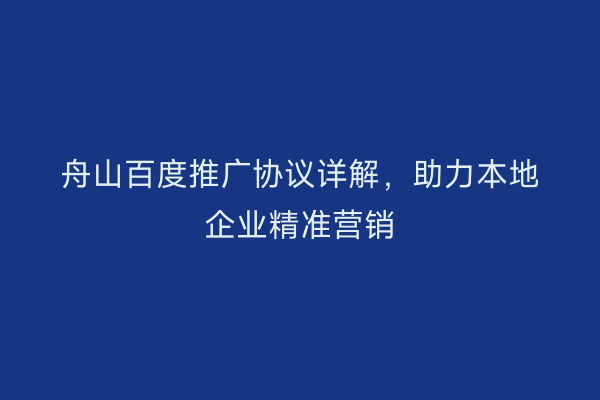 舟山百度推广协议详解,助力本地企业精准营销