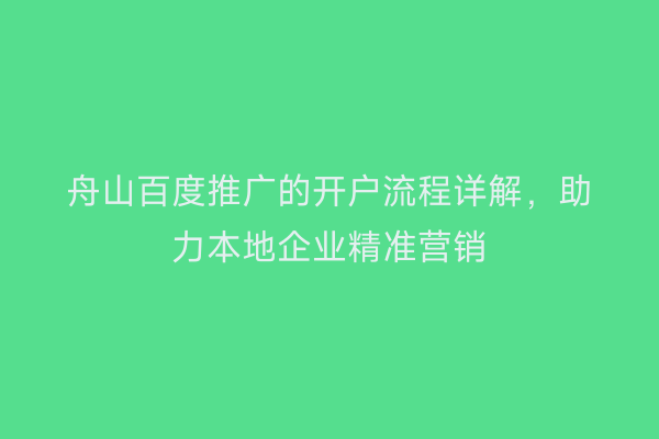 舟山百度推广的开户流程详解,助力本地企业精准营销