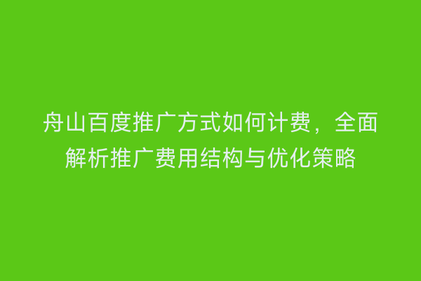舟山百度推广方式如何计费,全面解析推广费用结构与优化策略