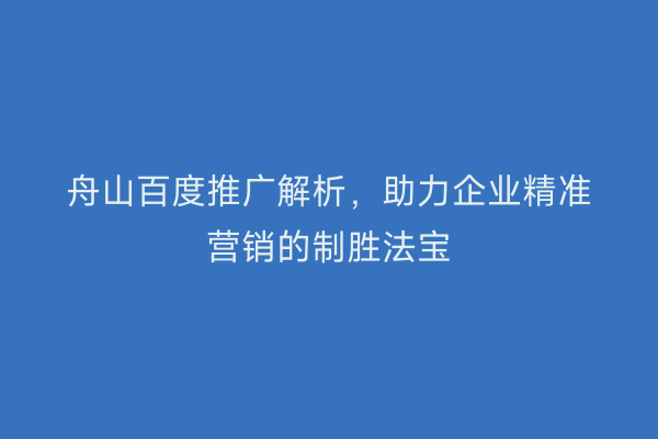 舟山百度推广解析,助力企业精准营销的制胜法宝