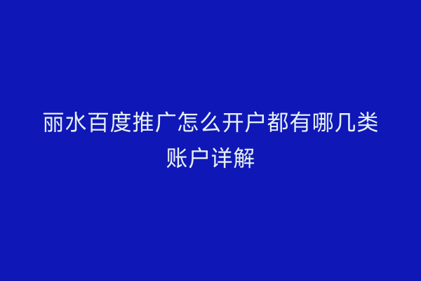 丽水百度推广怎么开户都有哪几类账户详解