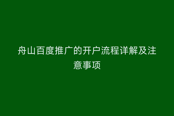 舟山百度推广的开户流程详解及注意事项