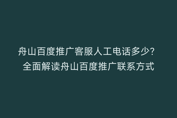 舟山百度推广客服人工电话多少？全面解读舟山百度推广联系方式