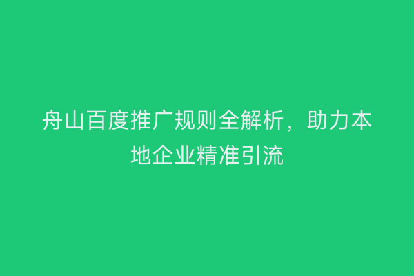 舟山百度推广规则全解析，助力本地企业精准引流