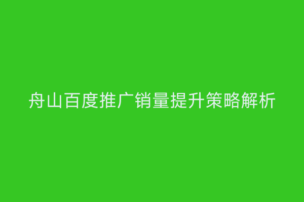 舟山百度推广销量提升策略解析