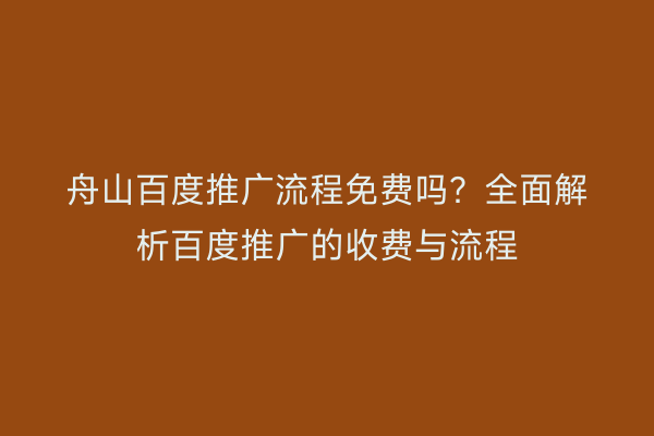舟山百度推广流程免费吗?全面解析百度推广的收费与流程