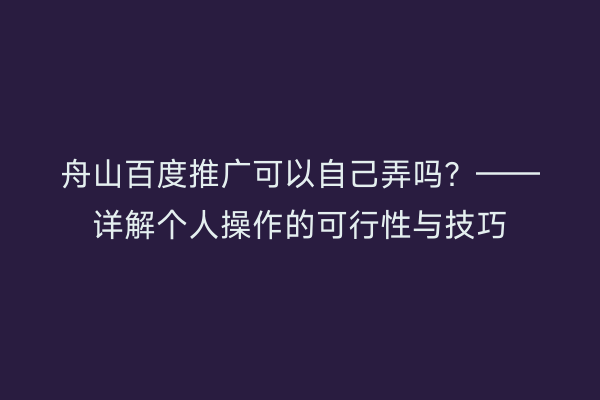舟山百度推广可以自己弄吗?——详解个人操作的可行性与技巧