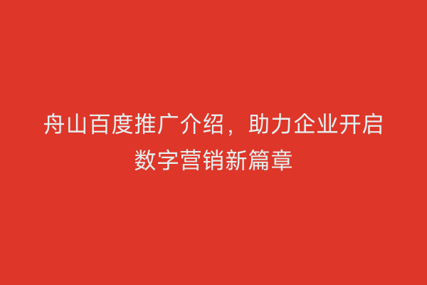 舟山百度推广介绍,助力企业开启数字营销新篇章