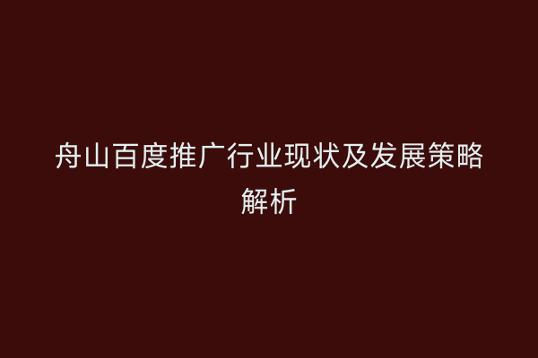 舟山百度推广行业现状及发展策略解析