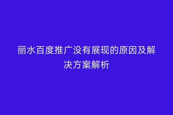 丽水百度推广没有展现的原因及解决方案解析