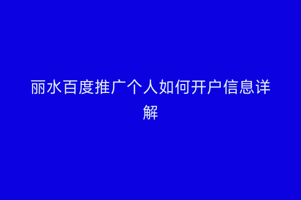 丽水百度推广个人如何开户信息详解