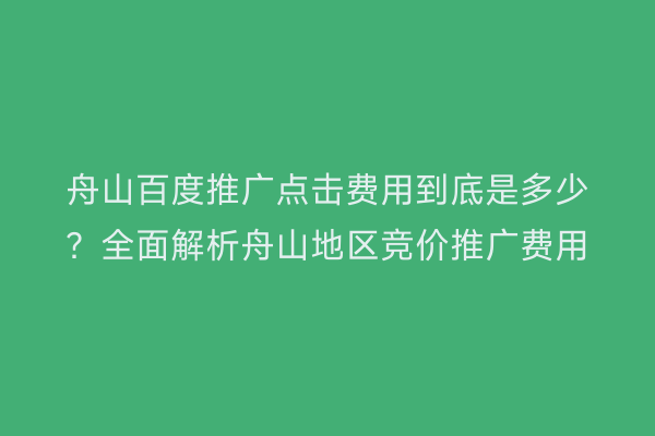 舟山百度推广点击费用到底是多少?全面解析舟山地区竞价推广费用