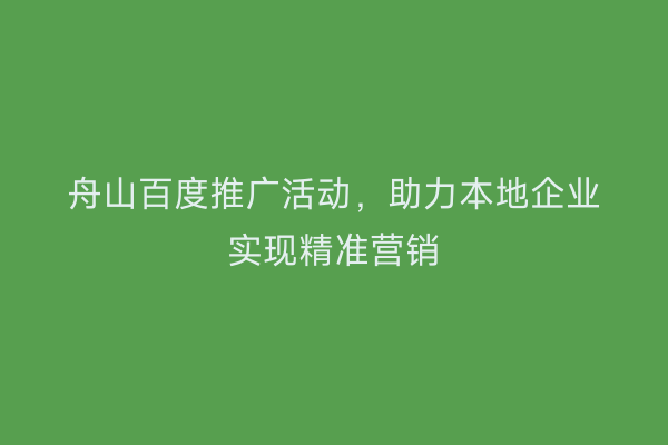 舟山百度推广活动,助力本地企业实现精准营销