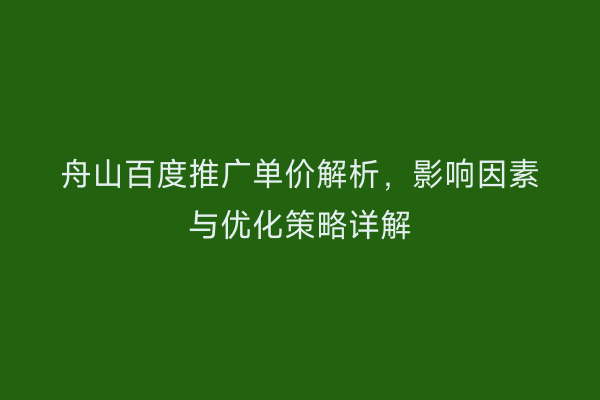 舟山百度推广单价解析，影响因素与优化策略详解