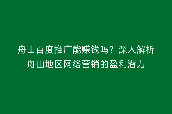 舟山百度推广能赚钱吗?深入解析舟山地区网络营销的盈利潜力