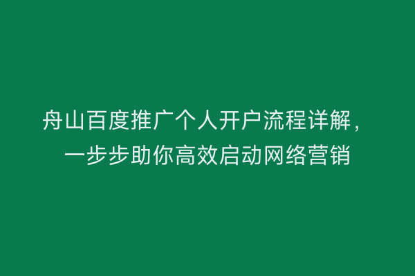 舟山百度推广个人开户流程详解,一步步助你高效启动网络营销
