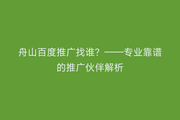 舟山百度推广找谁？——专业靠谱的推广伙伴解析