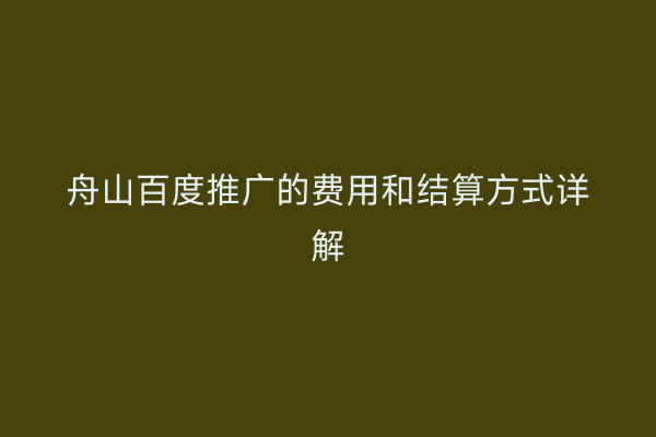舟山百度推广的费用和结算方式详解