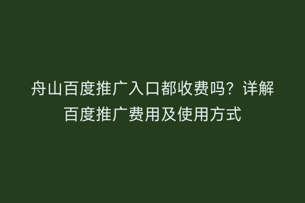 舟山百度推广入口都收费吗?详解百度推广费用及使用方式