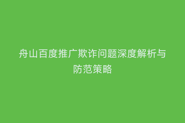舟山百度推广欺诈问题深度解析与防范策略