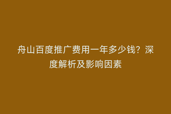 舟山百度推广费用一年多少钱？深度解析及影响因素