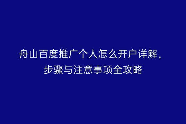 舟山百度推广个人怎么开户详解,步骤与注意事项全攻略
