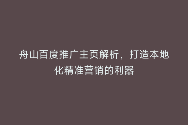 舟山百度推广主页解析,打造本地化精准营销的利器